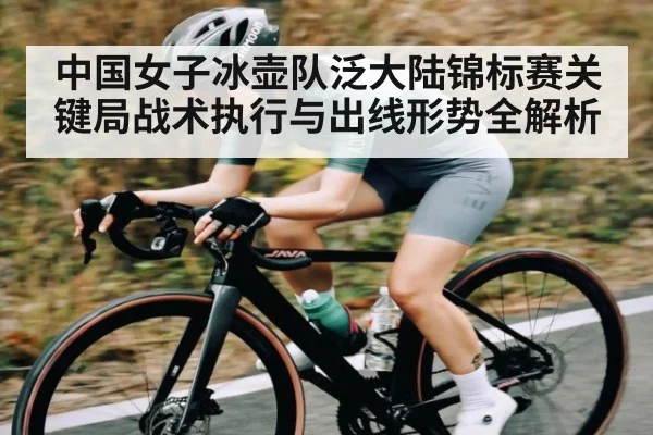 中国女子冰壶队泛大陆锦标赛关键局战术执行与出线形势全解析（c7c7.app）